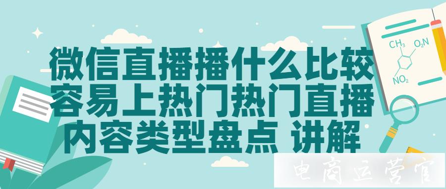 微信直播播什么比較容易上熱門?微信熱門直播內容類型盤點